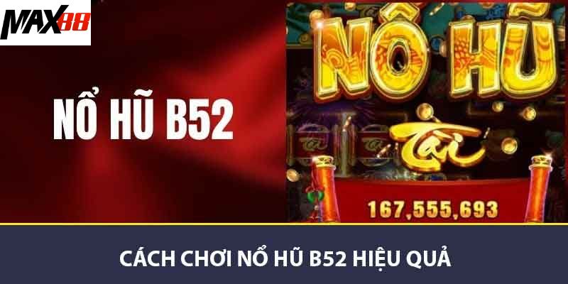 Nỗ Hũ B52 - Trải Nghiệm Chơi Game Thú Vị Nhất Tại MAX88 2 Cách chơi nổ hũ B52 hiệu quả